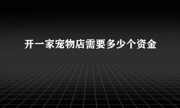 开一家宠物店需要多少个资金