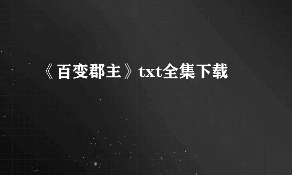 《百变郡主》txt全集下载