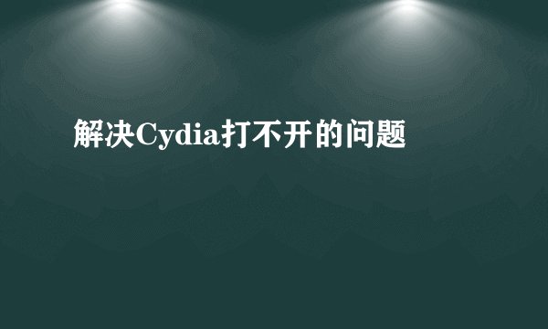 解决Cydia打不开的问题