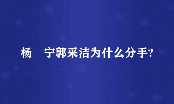 杨祐宁郭采洁为什么分手?