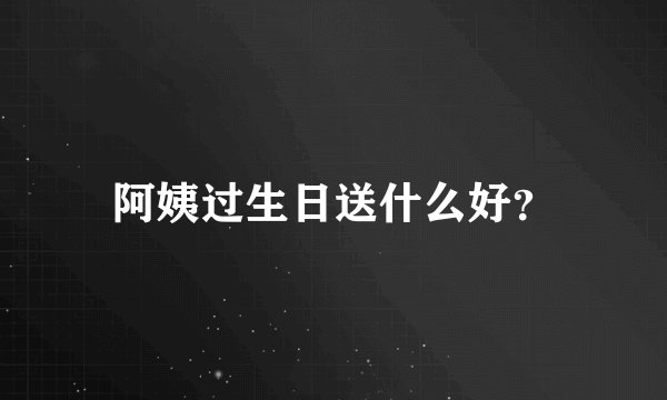 阿姨过生日送什么好？