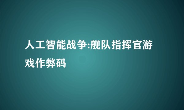 人工智能战争:舰队指挥官游戏作弊码