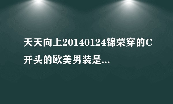 天天向上20140124锦荣穿的C开头的欧美男装是什么牌子？