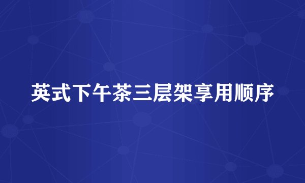 英式下午茶三层架享用顺序