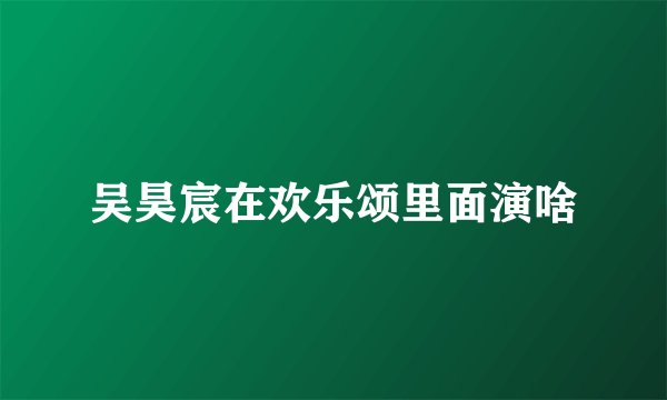 吴昊宸在欢乐颂里面演啥