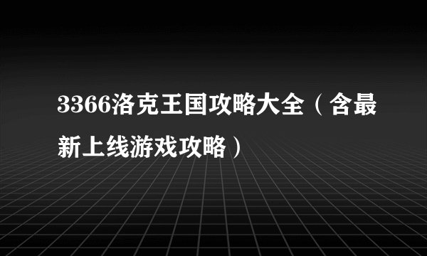3366洛克王国攻略大全（含最新上线游戏攻略）