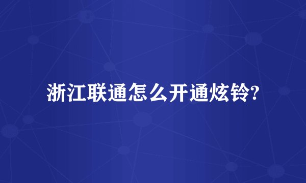 浙江联通怎么开通炫铃?