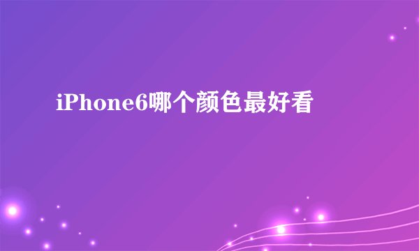 iPhone6哪个颜色最好看