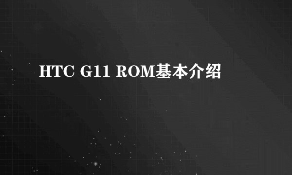 HTC G11 ROM基本介绍