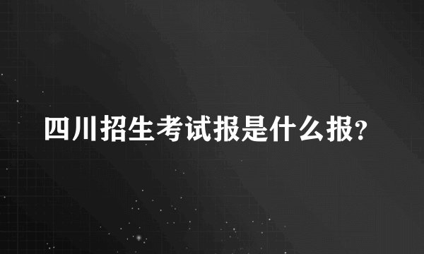 四川招生考试报是什么报？