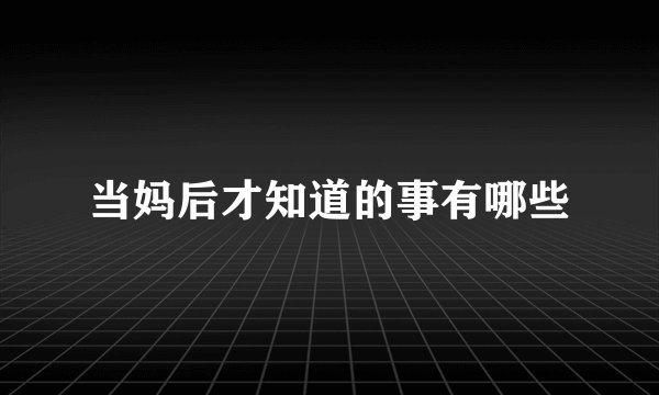 当妈后才知道的事有哪些