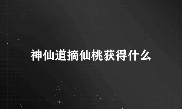 神仙道摘仙桃获得什么