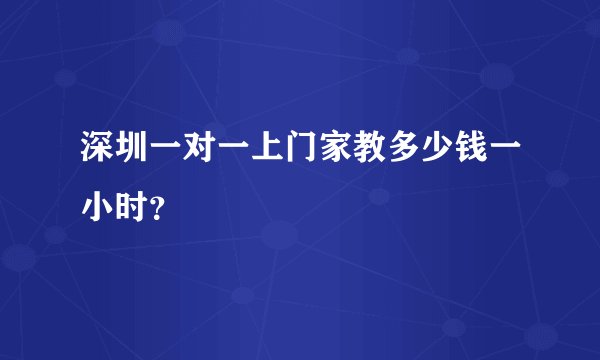 深圳一对一上门家教多少钱一小时？