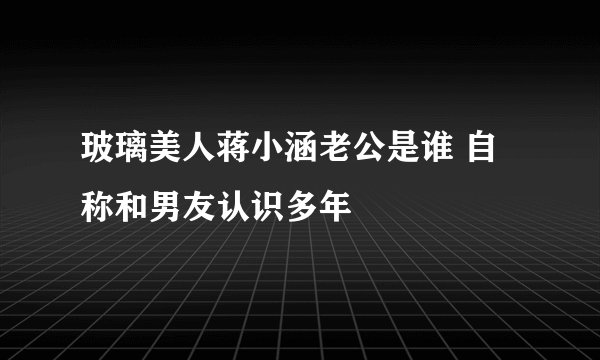 玻璃美人蒋小涵老公是谁 自称和男友认识多年