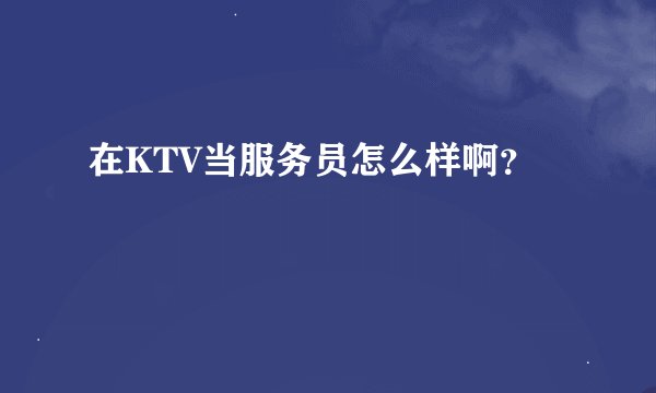 在KTV当服务员怎么样啊？