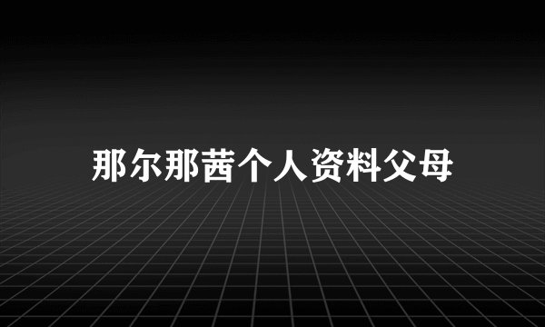 那尔那茜个人资料父母
