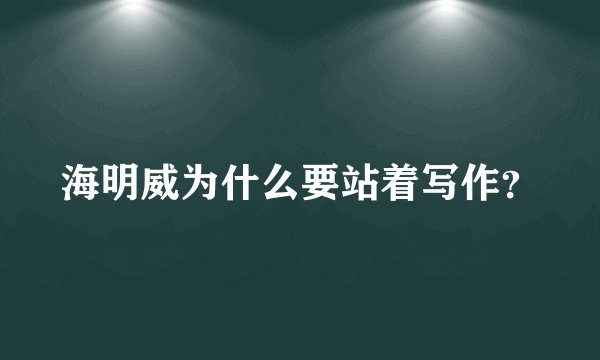 海明威为什么要站着写作？