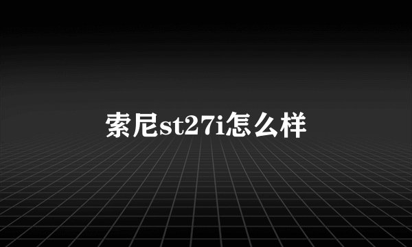 索尼st27i怎么样