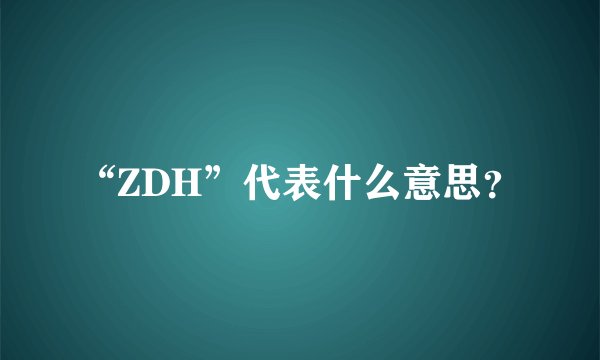 “ZDH”代表什么意思？