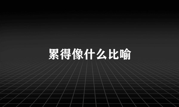 累得像什么比喻