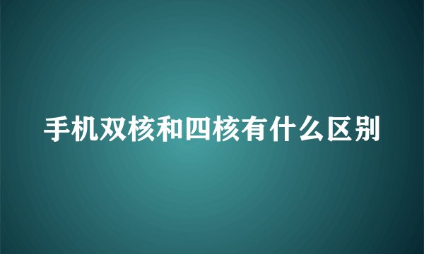 手机双核和四核有什么区别