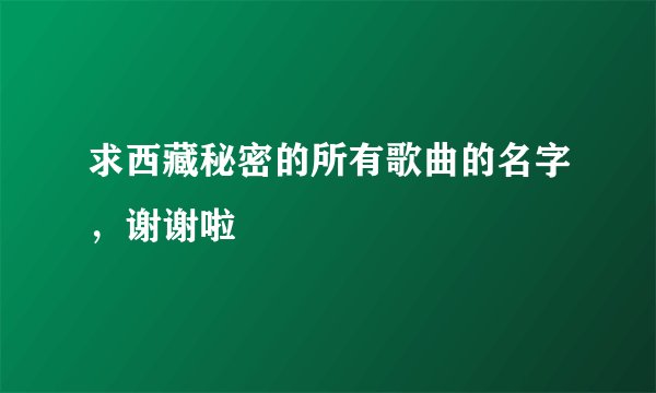 求西藏秘密的所有歌曲的名字，谢谢啦