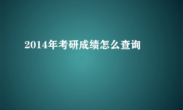 2014年考研成绩怎么查询