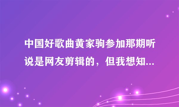 中国好歌曲黄家驹参加那期听说是网友剪辑的，但我想知道那集是哪一集，因为刘欢和蔡健雅都哭了，那集真实