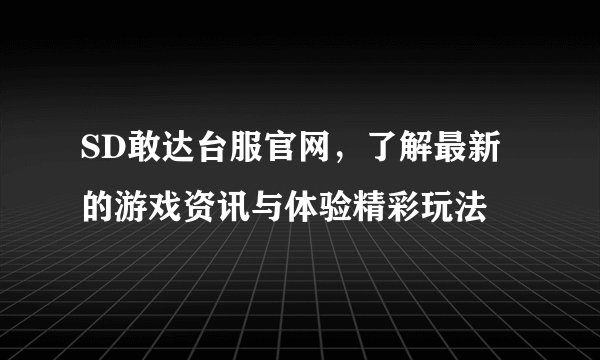 SD敢达台服官网，了解最新的游戏资讯与体验精彩玩法
