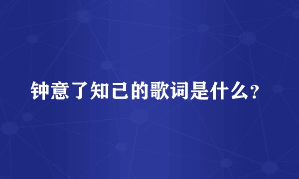 钟意了知己的歌词是什么？