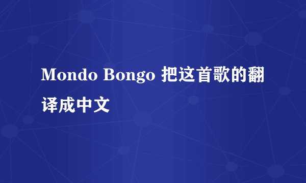 Mondo Bongo 把这首歌的翻译成中文