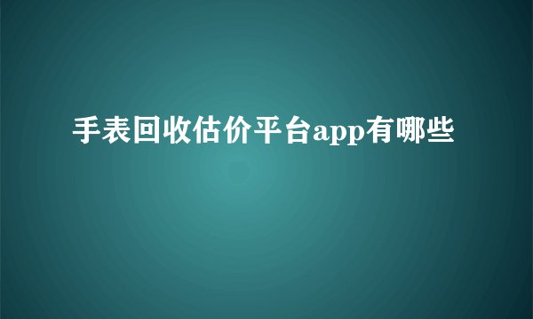 手表回收估价平台app有哪些