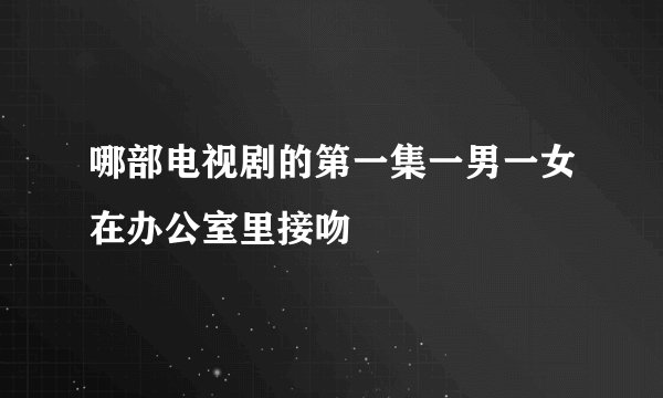 哪部电视剧的第一集一男一女在办公室里接吻