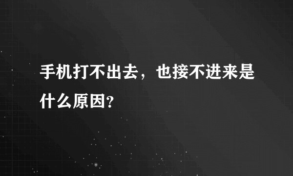手机打不出去，也接不进来是什么原因？