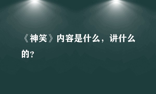 《神笑》内容是什么，讲什么的？