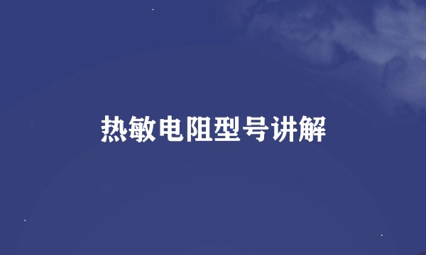热敏电阻型号讲解