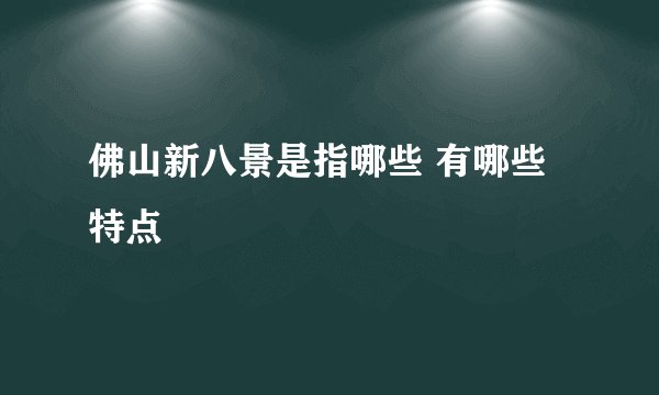 佛山新八景是指哪些 有哪些特点