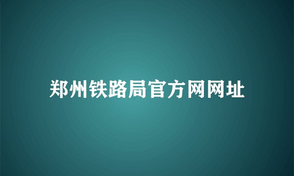 郑州铁路局官方网网址