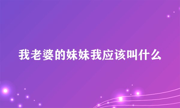我老婆的妹妹我应该叫什么