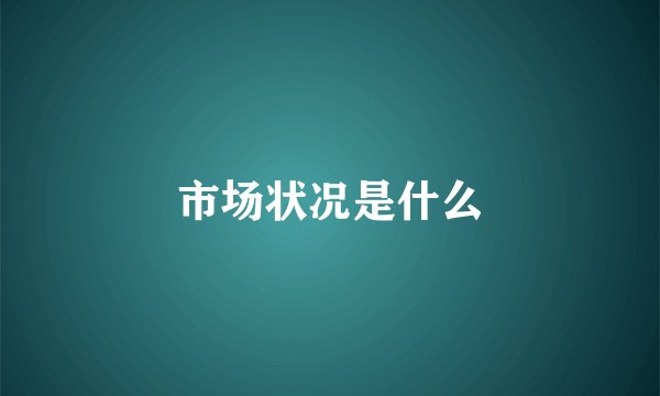 市场状况是什么