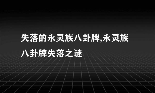 失落的永灵族八卦牌,永灵族八卦牌失落之谜
