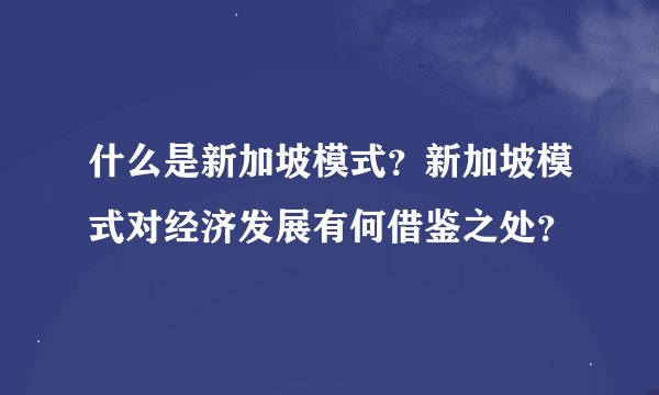 什么是新加坡模式?新加坡模式对经济发展有何借鉴之处?