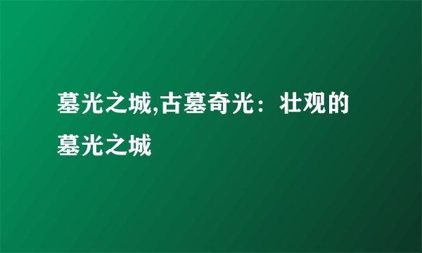墓光之城,古墓奇光：壮观的墓光之城