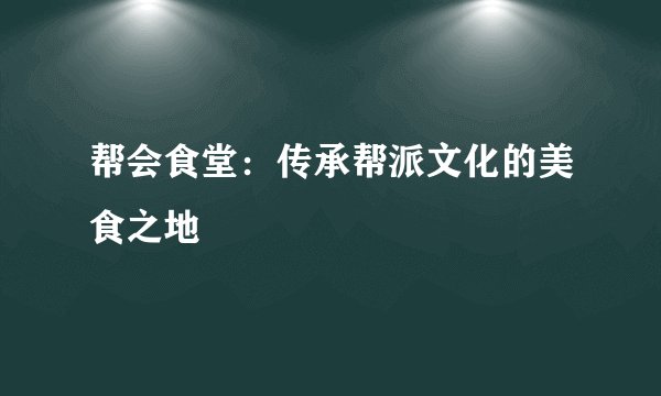 帮会食堂：传承帮派文化的美食之地