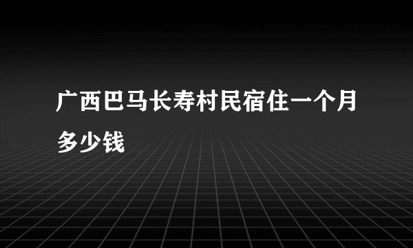广西巴马长寿村民宿住一个月多少钱