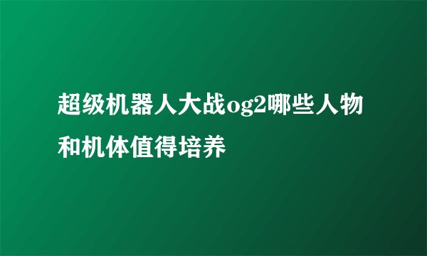 超级机器人大战og2哪些人物和机体值得培养