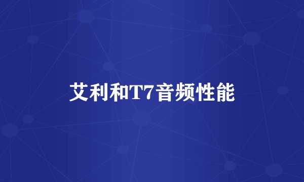 艾利和T7音频性能