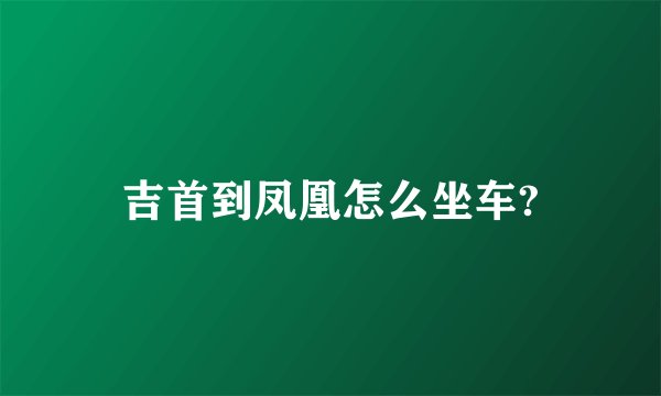 吉首到凤凰怎么坐车?