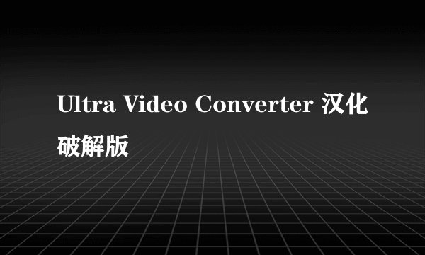 Ultra Video Converter 汉化破解版