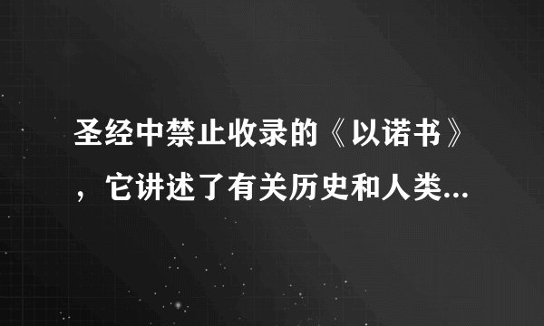 圣经中禁止收录的《以诺书》，它讲述了有关历史和人类的全部真实故事